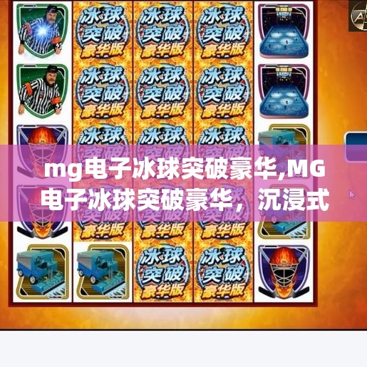 mg电子冰球突破豪华,MG电子冰球突破豪华，沉浸式游戏体验如何重塑娱乐新边界？