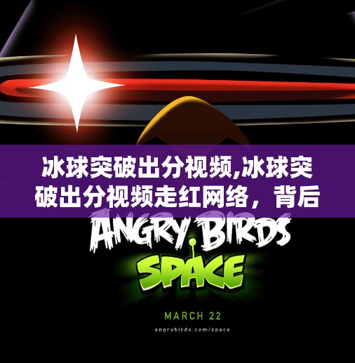 冰球突破出分视频,冰球突破出分视频走红网络，背后是游戏成瘾的警钟？