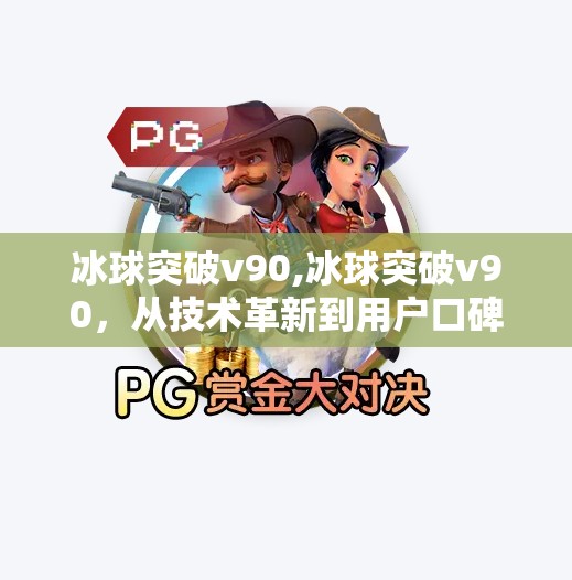 冰球突破v90,冰球突破v90，从技术革新到用户口碑的破圈之路