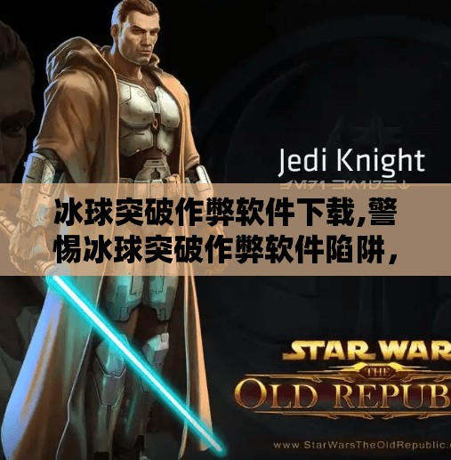 冰球突破作弊软件下载,警惕冰球突破作弊软件陷阱，别让贪念毁掉你的游戏体验