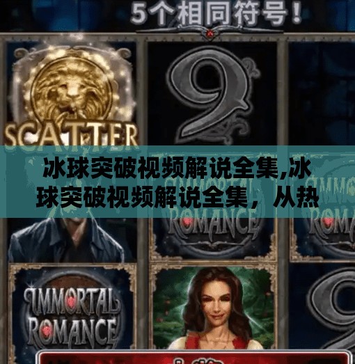 冰球突破视频解说全集,冰球突破视频解说全集，从热血赛场到全民热爱的冰雪奇迹