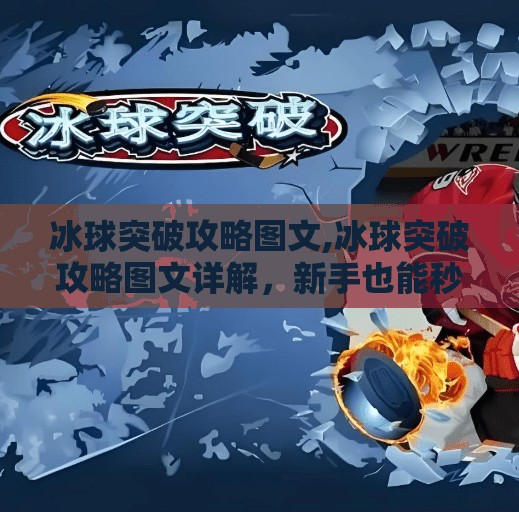 冰球突破攻略图文,冰球突破攻略图文详解,新手也能秒变高手的5大核心技巧!