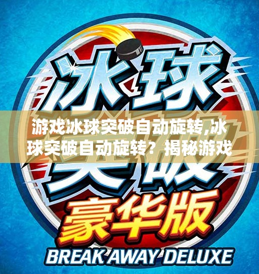 游戏冰球突破自动旋转,冰球突破自动旋转?揭秘游戏背后的黑科技与玩家的博弈艺术