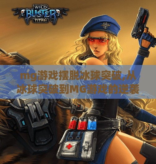 mg游戏摆脱冰球突破,从冰球突破到MG游戏的逆袭之路,如何用创新打破用户心理枷锁?