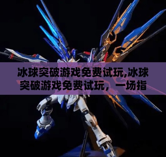 冰球突破游戏免费试玩,冰球突破游戏免费试玩,一场指尖上的热血竞技盛宴,你敢来挑战吗?