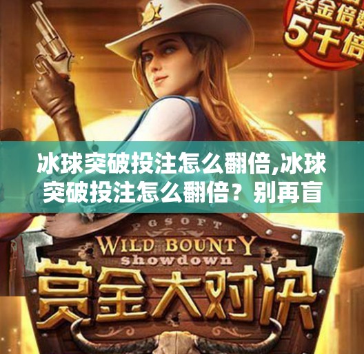 冰球突破投注怎么翻倍,冰球突破投注怎么翻倍?别再盲目下注了,这5个策略让你稳赚不赔!