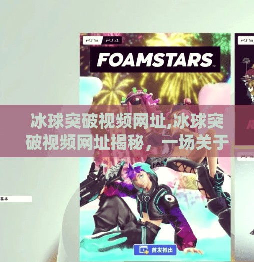 冰球突破视频网址,冰球突破视频网址揭秘,一场关于技巧、策略与激情的沉浸式体验