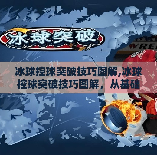 冰球控球突破技巧图解,冰球控球突破技巧图解,从基础到进阶,教你如何在冰面上带球如风