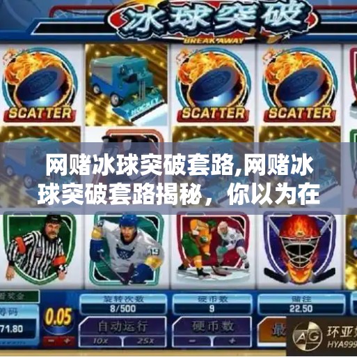 网赌冰球突破套路,网赌冰球突破套路揭秘，你以为在玩游戏，其实是在被收割！