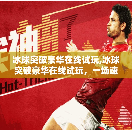 冰球突破豪华在线试玩,冰球突破豪华在线试玩,一场速度与激情的数字盛宴