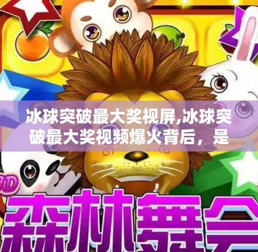 冰球突破最大奖视屏,冰球突破最大奖视频爆火背后,是娱乐狂欢,还是理性消费的警钟?
