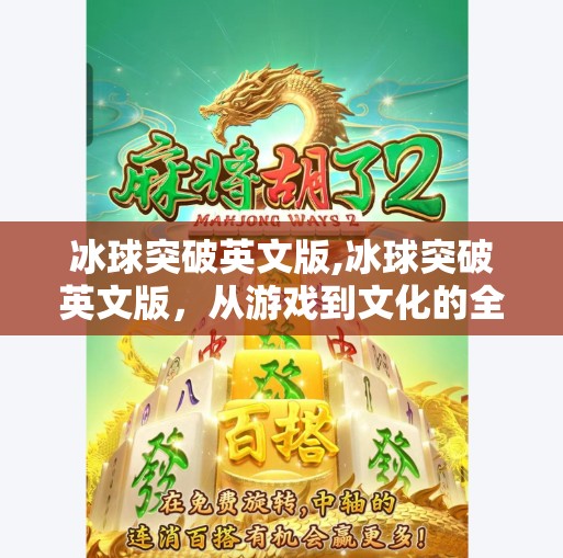 冰球突破英文版,冰球突破英文版，从游戏到文化的全球突围之路