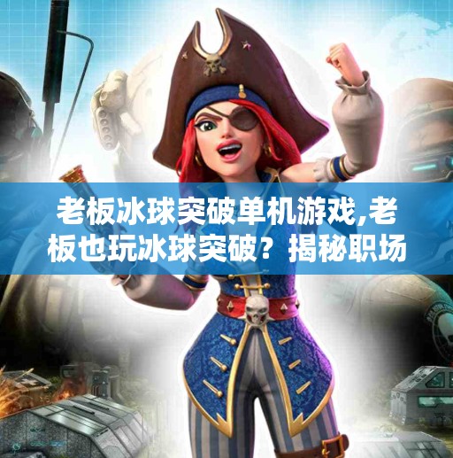 老板冰球突破单机游戏,老板也玩冰球突破?揭秘职场人藏不住的减压新方式!