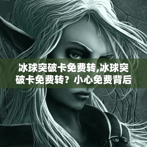冰球突破卡免费转,冰球突破卡免费转?小心免费背后藏着的陷阱!