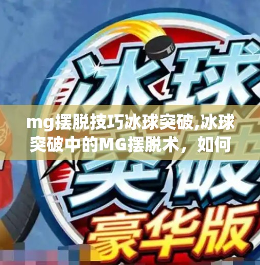 mg摆脱技巧冰球突破,冰球突破中的MG摆脱术,如何用技巧和节奏掌控全场?