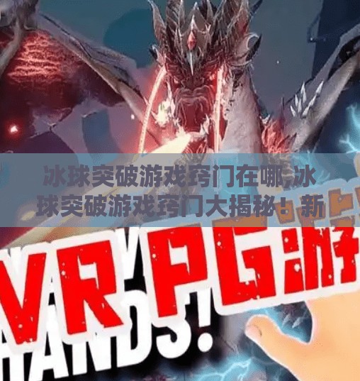 冰球突破游戏窍门在哪,冰球突破游戏窍门大揭秘!新手秒变高手的5个核心技巧,看完少走3年弯路!