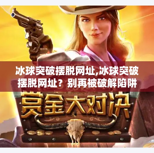 冰球突破摆脱网址,冰球突破摆脱网址?别再被破解陷阱骗了!教你合法畅玩体育竞猜的正确姿势