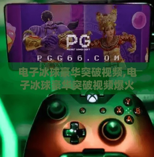 电子冰球豪华突破视频,电子冰球豪华突破视频爆火背后,藏着多少年轻人的数字热血?