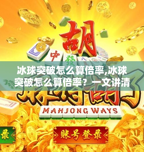冰球突破怎么算倍率,冰球突破怎么算倍率？一文讲清游戏规则与倍率计算逻辑，新手必看！
