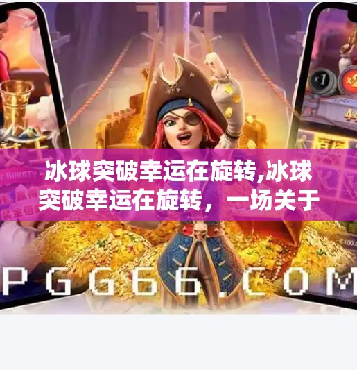 冰球突破幸运在旋转,冰球突破幸运在旋转,一场关于运气与策略的奇妙碰撞