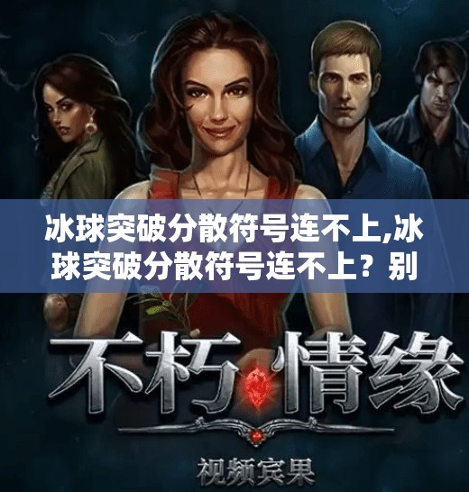 冰球突破分散符号连不上,冰球突破分散符号连不上？别急，这可能是你没掌握的隐藏技巧！