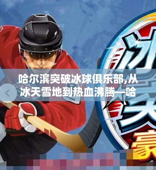 哈尔滨突破冰球俱乐部,从冰天雪地到热血沸腾—哈尔滨突破冰球俱乐部如何点燃城市冰雪激情？