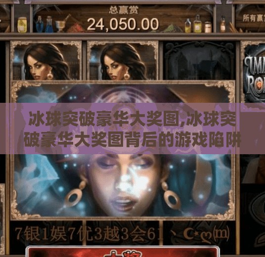 冰球突破豪华大奖图,冰球突破豪华大奖图背后的游戏陷阱，你以为的惊喜，可能是精心设计的套路！
