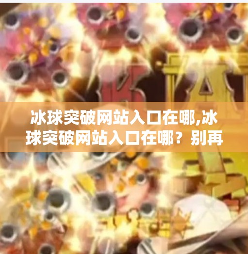 冰球突破网站入口在哪,冰球突破网站入口在哪?别再被骗了!这些真相你必须知道!
