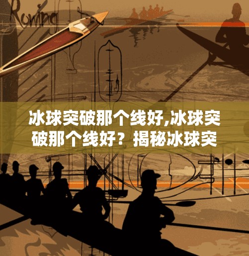 冰球突破那个线好,冰球突破那个线好？揭秘冰球突破背后的玄机与投资真相！