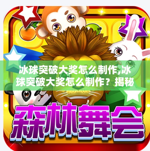 冰球突破大奖怎么制作,冰球突破大奖怎么制作？揭秘背后的设计逻辑与玩家心理博弈！