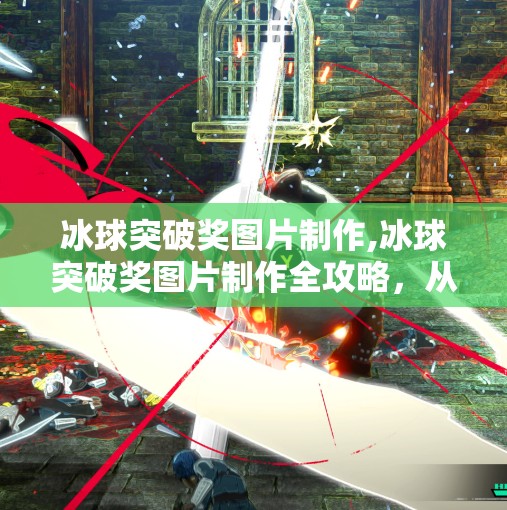 冰球突破奖图片制作,冰球突破奖图片制作全攻略，从创意构思到视觉呈现，打造高传播力的赛事视觉符号