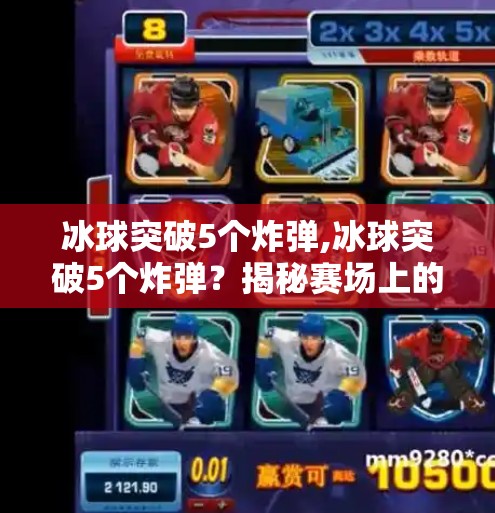 冰球突破5个炸弹,冰球突破5个炸弹？揭秘赛场上的惊天逆转与心理博弈！