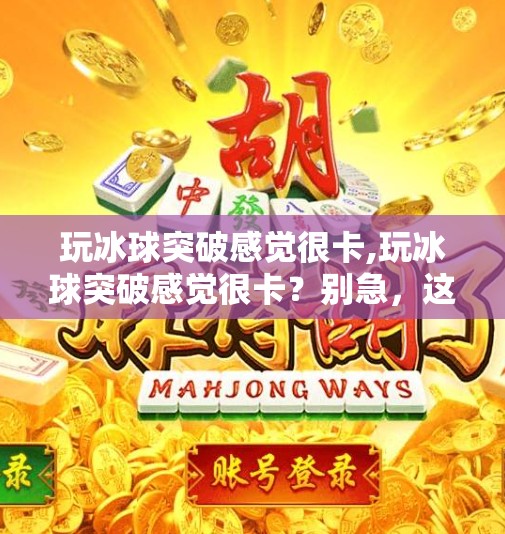 玩冰球突破感觉很卡,玩冰球突破感觉很卡?别急,这5个技巧让你流畅上分!