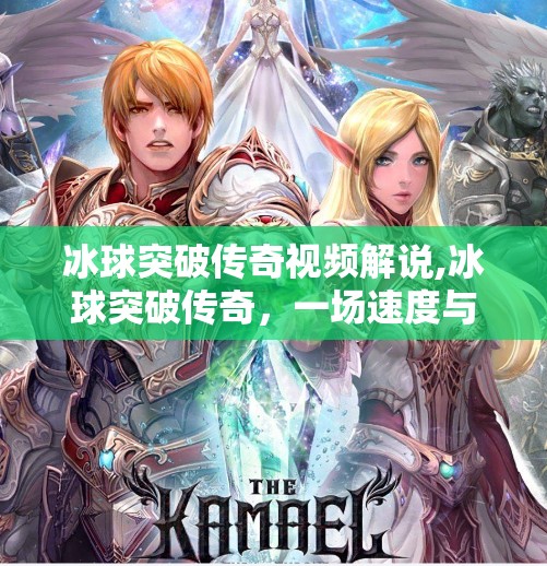 冰球突破传奇视频解说,冰球突破传奇,一场速度与激情的视觉盛宴,解说如何让冷门运动燃起来?