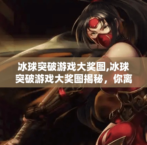 冰球突破游戏大奖图,冰球突破游戏大奖图揭秘,你离万元大奖只差这一步!