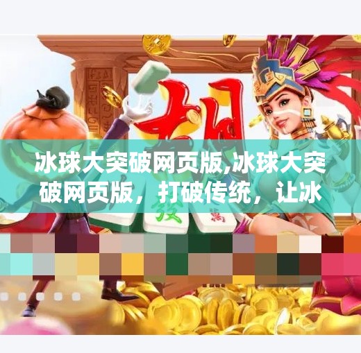 冰球大突破网页版,冰球大突破网页版，打破传统，让冰雪运动触手可及！