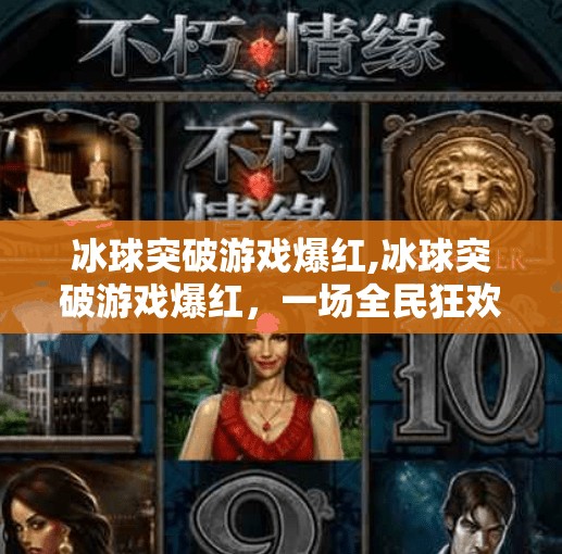冰球突破游戏爆红,冰球突破游戏爆红,一场全民狂欢背后的数字娱乐新趋势