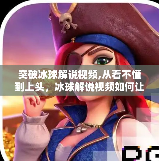 突破冰球解说视频,从看不懂到上头,冰球解说视频如何让观众爱上这项冷门运动?