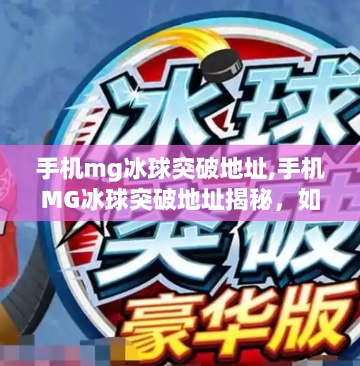 手机mg冰球突破地址,手机MG冰球突破地址揭秘，如何安全畅玩这款经典游戏？