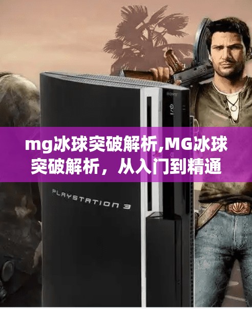 mg冰球突破解析,MG冰球突破解析,从入门到精通,揭秘这款经典街机游戏的底层逻辑与高阶技巧!