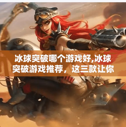 冰球突破哪个游戏好,冰球突破游戏推荐，这三款让你玩到停不下来！