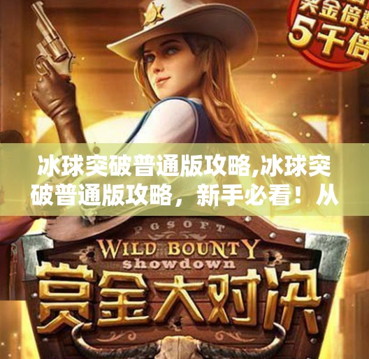 冰球突破普通版攻略,冰球突破普通版攻略,新手必看!从入门到精通的全解析!