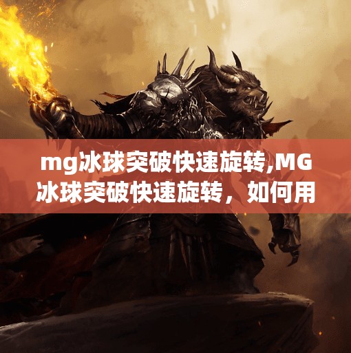 mg冰球突破快速旋转,MG冰球突破快速旋转，如何用旋转打开高分秘籍？