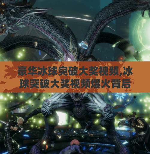 豪华冰球突破大奖视频,冰球突破大奖视频爆火背后,是娱乐狂欢,还是陷阱陷阱?