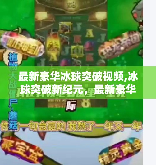 最新豪华冰球突破视频,冰球突破新纪元,最新豪华版视频引爆全网,科技与激情的完美碰撞!
