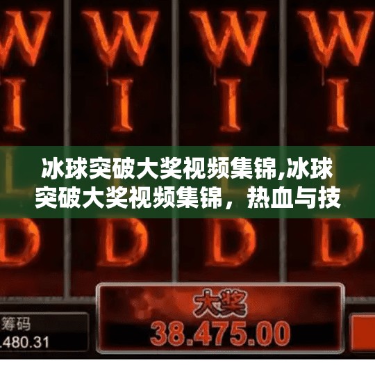 冰球突破大奖视频集锦,冰球突破大奖视频集锦,热血与技巧的巅峰对决,每一帧都值得收藏!