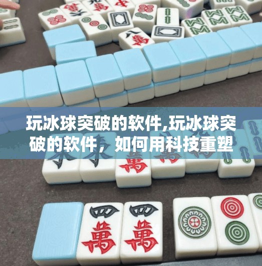 玩冰球突破的软件,玩冰球突破的软件,如何用科技重塑冰雪运动新体验?