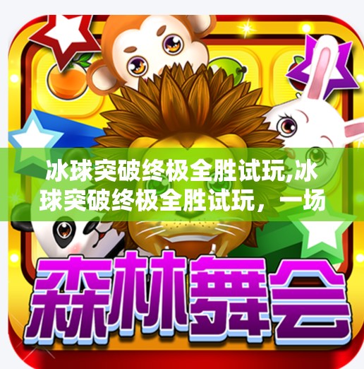 冰球突破终极全胜试玩,冰球突破终极全胜试玩，一场策略与运气的极致博弈，你真的准备好了吗？