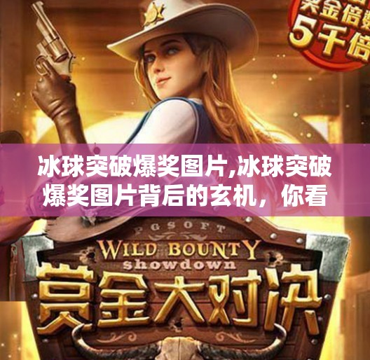 冰球突破爆奖图片,冰球突破爆奖图片背后的玄机，你看到的不是运气，而是精心设计的心理陷阱！