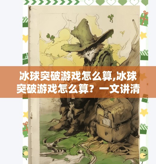 冰球突破游戏怎么算,冰球突破游戏怎么算?一文讲清规则、技巧与避坑指南!